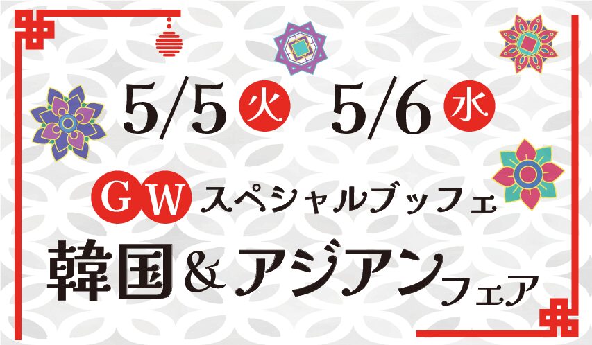 5/5，6 GWスペシャルブッフェ　韓国＆アジアンフェア