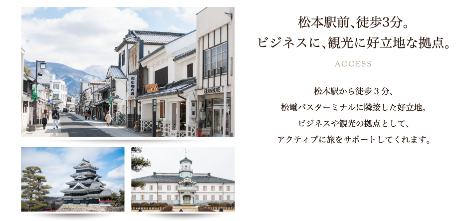 松本駅前、徒歩3分。ビジネスに、観光に好立地な拠点。松本駅から徒歩3分。松電バスターミナルに隣接した好立地。ビジネスや観光の拠点として、アクティブに旅をサポートしてくれます。