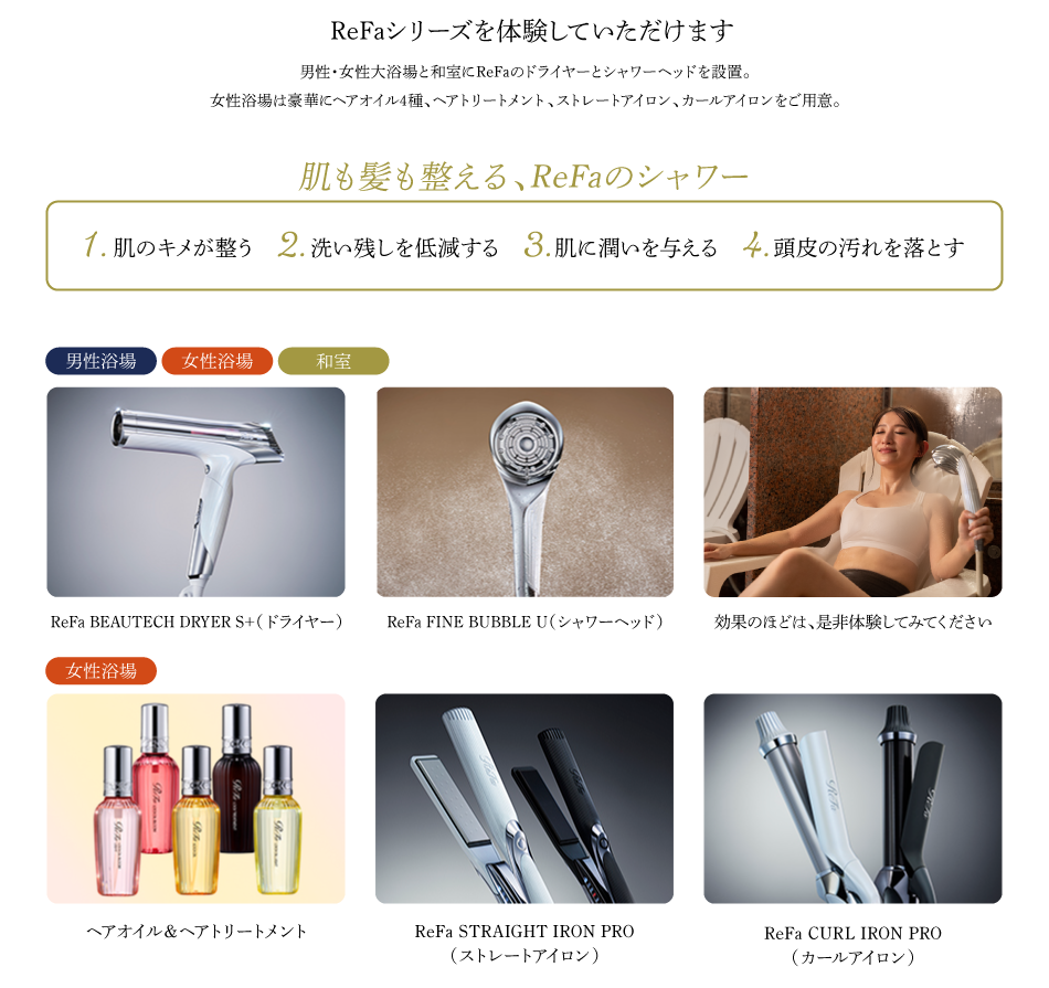 ReFaシリーズを体験していただけます　男性・女性大浴場と和室にReFaのドライヤーとシャワーヘッドを設置。女性浴場は豪華にヘアオイル4種、ヘアトリートメント、ストレートアイロン、カールアイロンをご用意。